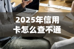 2025年信用卡怎么查不通过，试试这五个平台借钱最靠谱