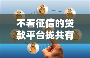 不看征信的贷款平台拢共有哪些选择?9个贷款平台好详解 不看征信的贷款平台拢共有哪些选择?9个贷款平台好详解