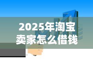 2025年淘宝卖家怎么借钱，公布五个借1000元7天还的口子