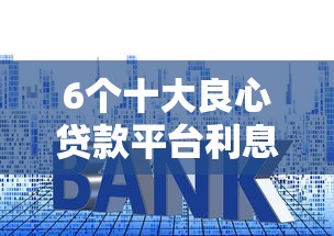 6个十大良心贷款平台利息低推荐,专为攻克不看征信的贷款平台难题 6个十大良心贷款平台利息低推荐,专为攻克不看征信的贷款平台难题