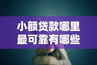 小额贷款哪里最可靠有哪些？10个近期查询多负债高还能出额度的口子推荐给你
