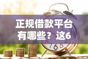 正规借款平台有哪些？这6个芝麻信用可以借钱的口子可以试试