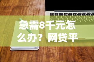 急需8千元怎么办？网贷平台哪个好下款试试这7个无门槛平台