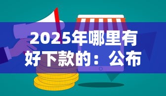 2025年哪里有好下款的:公布5个12月独家贷款的平台 2025年哪里有好下款的:公布5个12月独家贷款的平台