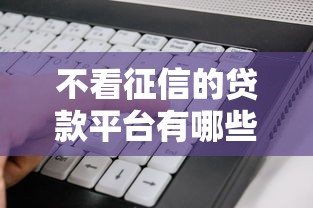 不看征信的贷款平台有哪些？分享10个真正不查征信的贷款软件