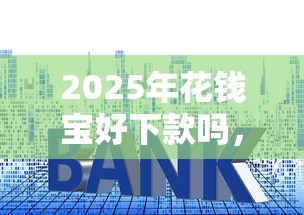 2025年花钱宝好下款吗，看看这5个什么贷款平台利息低
