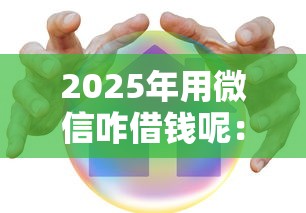 2025年用微信咋借钱呢：整理五个最安全的贷款平台