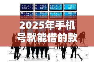 2025年手机号就能借的款：整合五个不看评估的正规的借贷平台