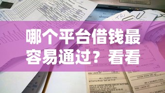 哪个平台借钱最容易通过？看看这5个新号易贷速审秒下款平台怎么样