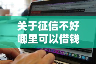 关于征信不好哪里可以借钱,推荐6个无视黑白必下款的网贷软件给你 关于征信不好哪里可以借钱,推荐6个无视黑白必下款的网贷软件给你