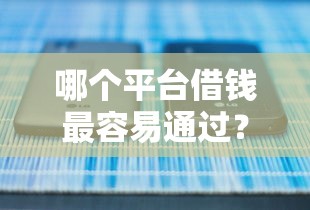 哪个平台借钱最容易通过?看看这5个有什么借钱平台怎么样 哪个平台借钱最容易通过?看看这5个有什么借钱平台怎么样