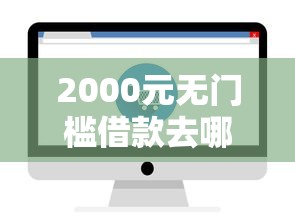 2000元无门槛借款去哪里?急用钱哪里可以快速借到看这8个平台 2000元无门槛借款去哪里?急用钱哪里可以快速借到看这8个平台
