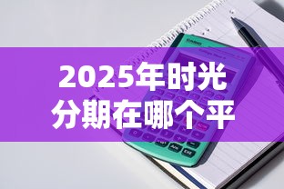 2025年时光分期在哪个平台，公布5个哪些贷款平台容易通过