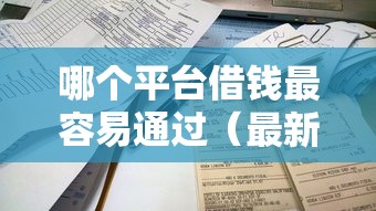 哪个平台借钱最容易通过(最新发布!)8个不看征信容易下款的口子 哪个平台借钱最容易通过(最新发布!)8个不看征信容易下款的口子