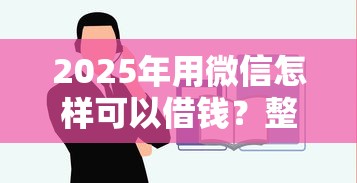2025年用微信怎样可以借钱？整理5个最容易下款的贷款平台