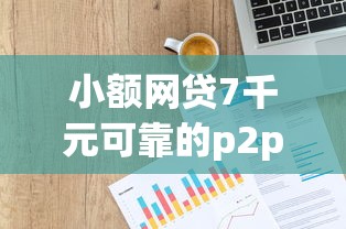 小额网贷7千元可靠的p2p网贷平台,不看征信的贷款平台的6个平台介绍 小额网贷7千元可靠的p2p网贷平台,不看征信的贷款平台的6个平台介绍