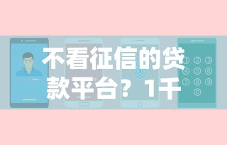 不看征信的贷款平台?1千元无门槛借款平台推荐,6个2424平台百分百可以借到钱盘点 不看征信的贷款平台?1千元无门槛借款平台推荐,6个2424平台百分百可以借到钱盘点
