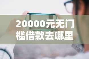 20000元无门槛借款去哪里?哪个平台借钱最容易通过看这8个平台 20000元无门槛借款去哪里?哪个平台借钱最容易通过看这8个平台