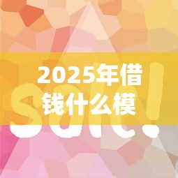 2025年借钱什么模式好下款快，公布五个2025商城套现的口子都有什么