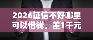 2026征信不好哪里可以借钱，差1千元就选这8个平台