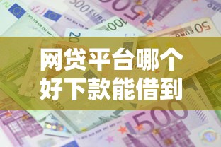 网贷平台哪个好下款能借到钱吗？5000元无门槛借款7个平台推荐