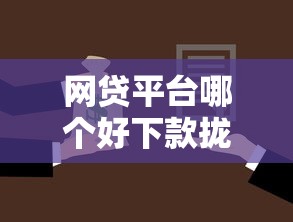 网贷平台哪个好下款拢共有哪些选择？7个优质贷款平台详解