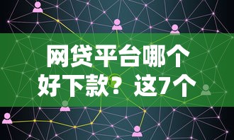 网贷平台哪个好下款？这7个91借钱平台客服电话可以试试