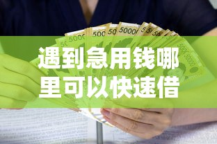 遇到急用钱哪里可以快速借到怎么办？或可尝试这8个征信不好借钱的平台