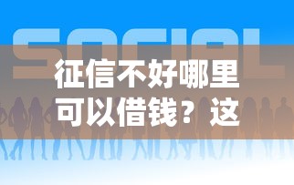 征信不好哪里可以借钱？这5个网贷平台都很好借钱可以试试