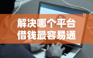 解决哪个平台借钱最容易通过的7个不征信的下款平台看分享