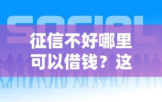 征信不好哪里可以借钱？这7个平台好下款可以试试