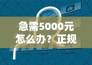 急需5000元怎么办？正规借款平台有哪些试试这7个无门槛平台