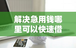 解决急用钱哪里可以快速借到的7个无视一切包下款5000秒下款的平台分享