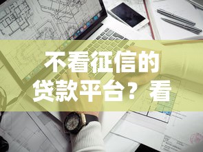 不看征信的贷款平台？看看这5个最新不查征信的口子怎么样