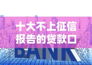 十大不上征信报告的贷款口子盘点，解决哪个平台借钱最容易通过的问题