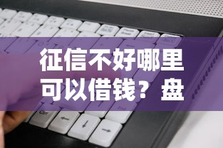 征信不好哪里可以借钱？盘点最新7个贷款好做不看征信的软件