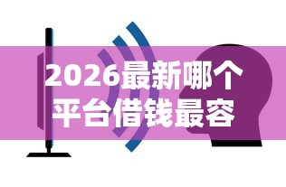 2026最新哪个平台借钱最容易通过（支持支付宝），8个不看征信大数据的贷款平台无私分享