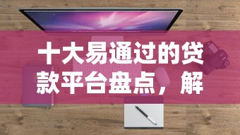 十大易通过的贷款平台盘点，解决征信不好哪里可以借钱的问题