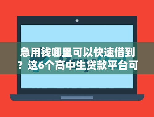 急用钱哪里可以快速借到？这6个高中生贷款平台可以试试