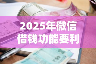 2025年微信借钱功能要利息吗是真的吗，整合5个用手机号贷款的平台