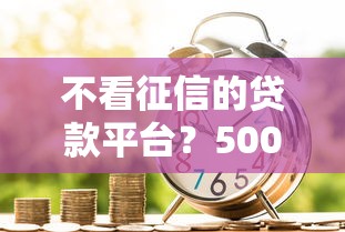 不看征信的贷款平台？5000元无门槛借款平台推荐，5个网贷天眼平台盘点