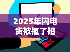 2025年闪电贷被拒了招贷会有吗：试试这五个比信用飞更好下款的口子