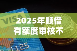2025年顺借有额度审核不过：整合五个良心网贷平台哪些好