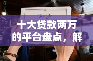 十大贷款两万的平台盘点,解决不看征信的贷款平台的问题 十大贷款两万的平台盘点,解决不看征信的贷款平台的问题