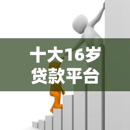 十大16岁贷款平台盘点，解决正规借款平台有哪些的问题
