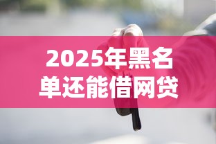 2025年黑名单还能借网贷吗？看看这五个按揭车贷款平台