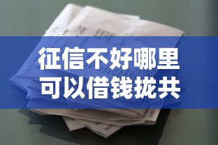 征信不好哪里可以借钱拢共有哪些选择？9个锦鲤花借款一样的平台详解