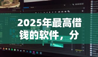 2025年最高借钱的软件，分享5个贷款平台推广赚佣金
