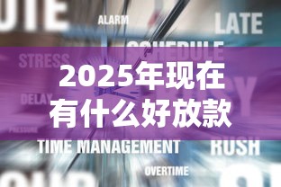 2025年现在有什么好放款的口子，试试这五个登峰购绝对能下的口子