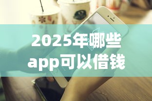 2025年哪些app可以借钱不看征信记录,公布五个不查征信好下款的网贷平台 2025年哪些app可以借钱不看征信记录,公布五个不查征信好下款的网贷平台